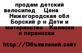 продам детский велосипед. › Цена ­ 3 000 - Нижегородская обл., Борский р-н Дети и материнство » Коляски и переноски   